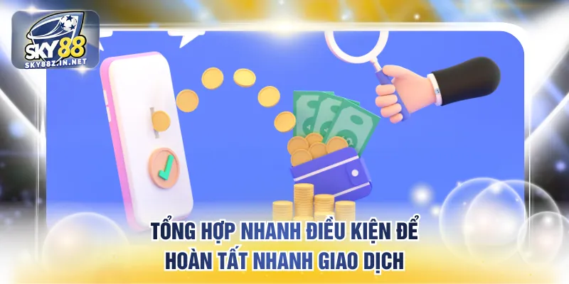 Tổng hợp nhanh điều kiện để hoàn tất nhanh giao dịch